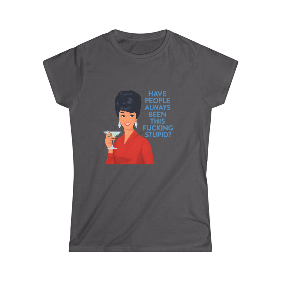 T-shirt femme rétro vintage 'Have People Always Been This Fucking Stupid?' | T-shirt humoristique sarcastique avec Pin-Up & Martini