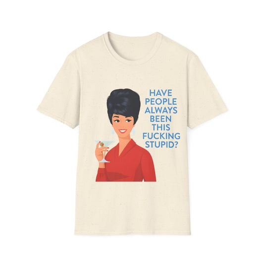 „Have people always been this fucking stupid?“ – Satirisches Retro-T-Shirt – Freches Satire-Design für mutige Statements | True Insights