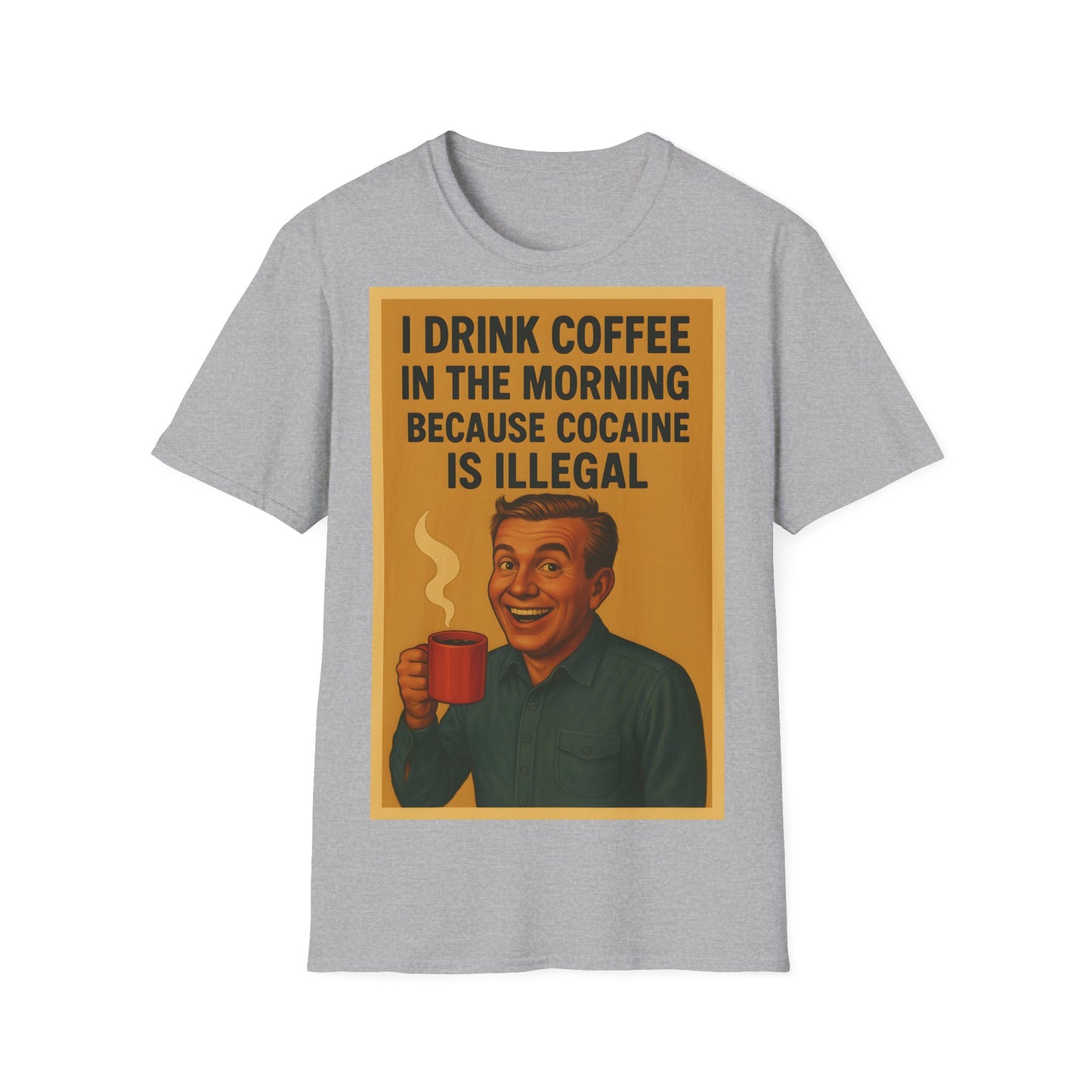 “I drink coffee in the morning because c****** is illegal.” - The retro morning drama on your shirt!