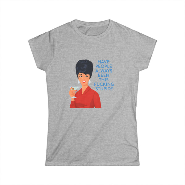 Dames T-Shirt Retro Vintage Spreuk 'Have People Always Been This Fucking Stupid?' | Grappig Sarcasme Shirt met Pin-Up Lady & Martini