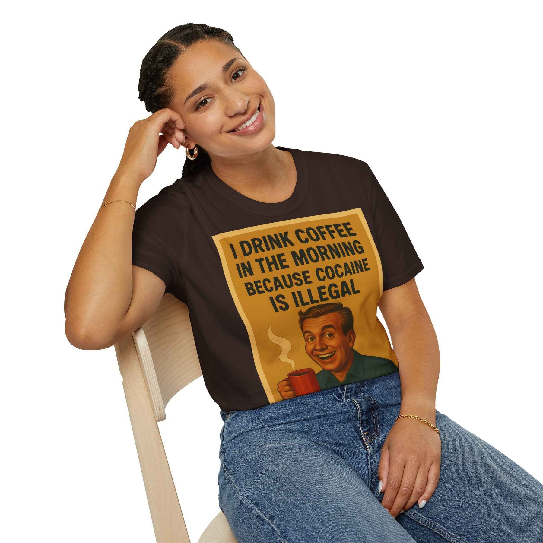 “I drink coffee in the morning because c****** is illegal.” - The retro morning drama on your shirt!