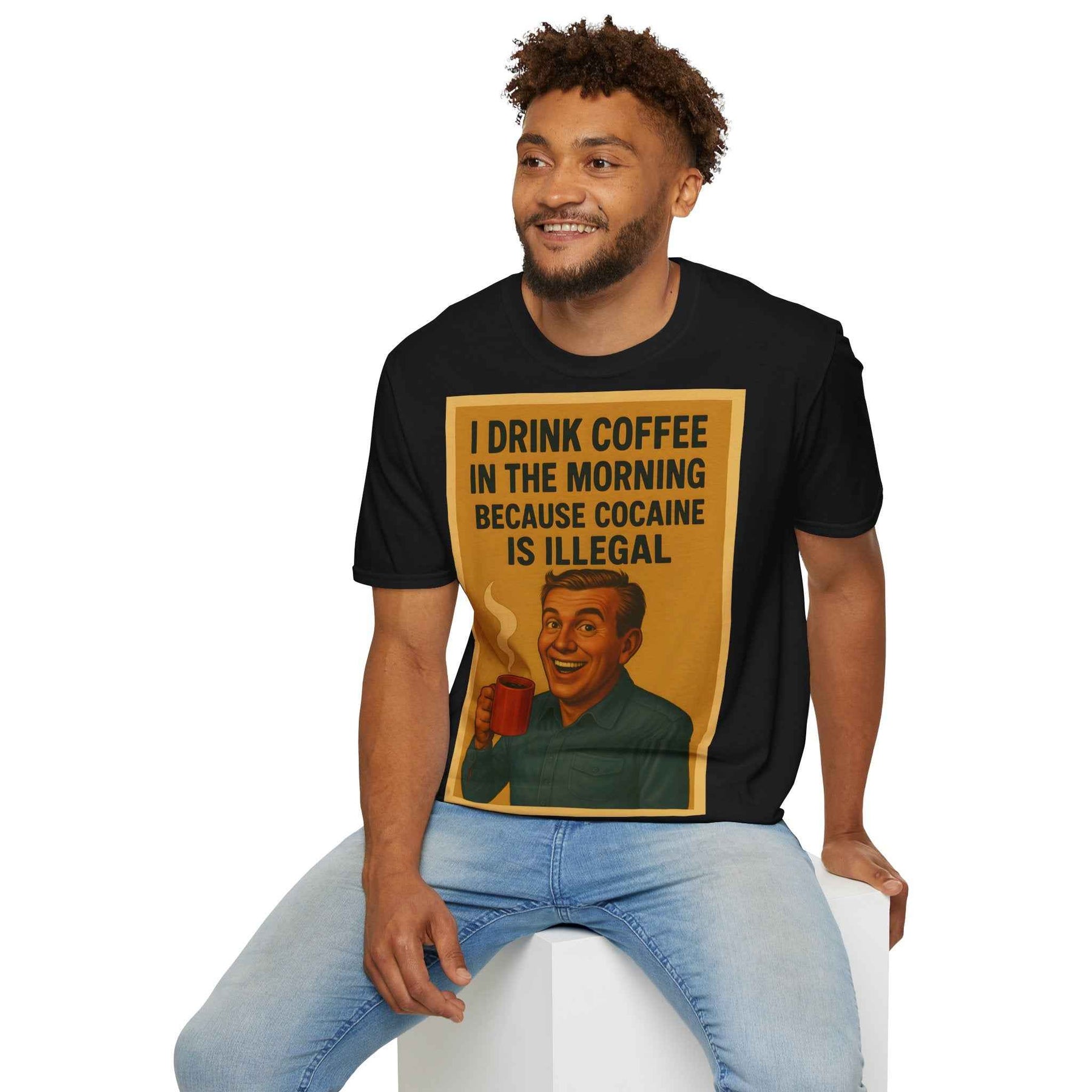 “I drink coffee in the morning because c****** is illegal.” - The retro morning drama on your shirt!