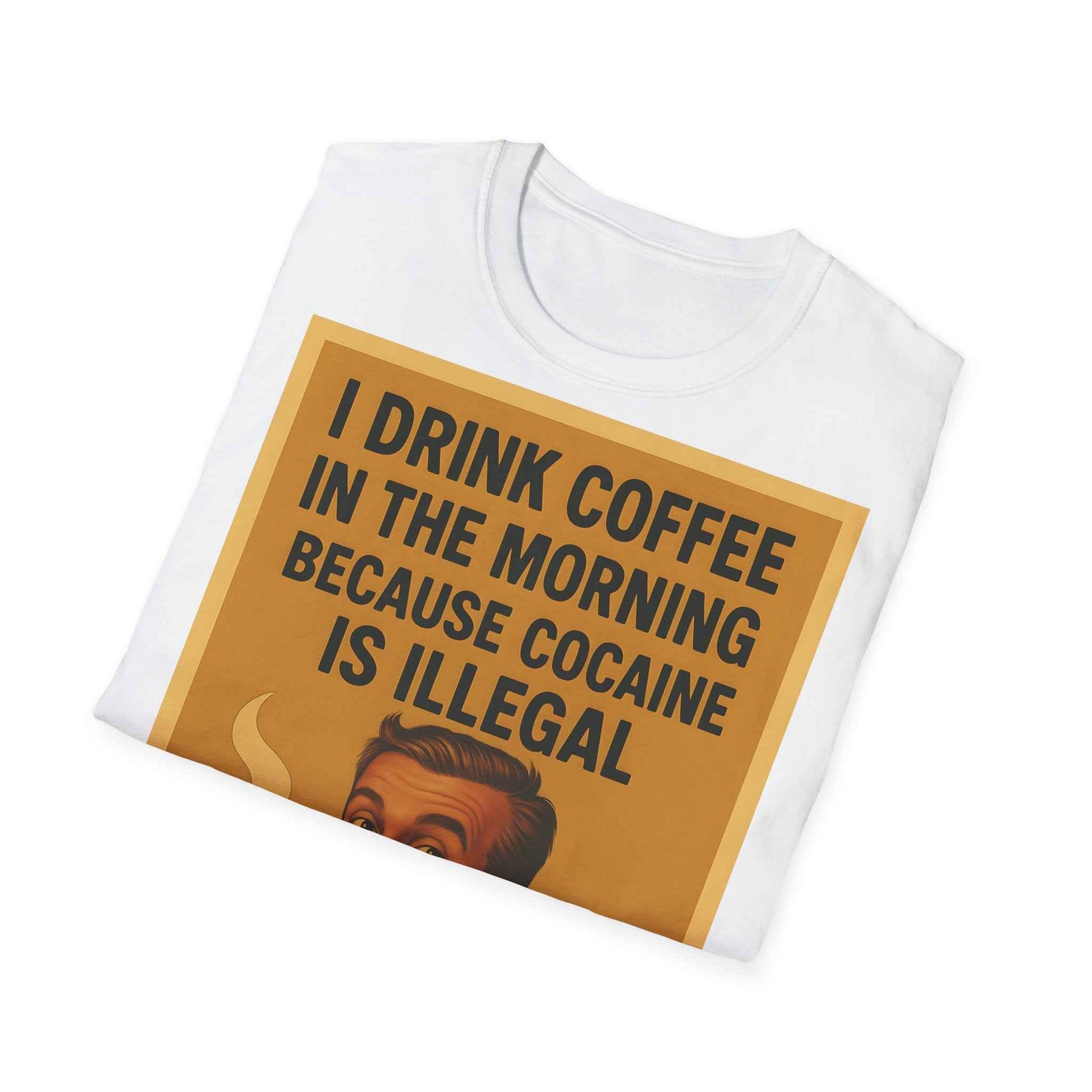 “I drink coffee in the morning because c****** is illegal.” - The retro morning drama on your shirt!