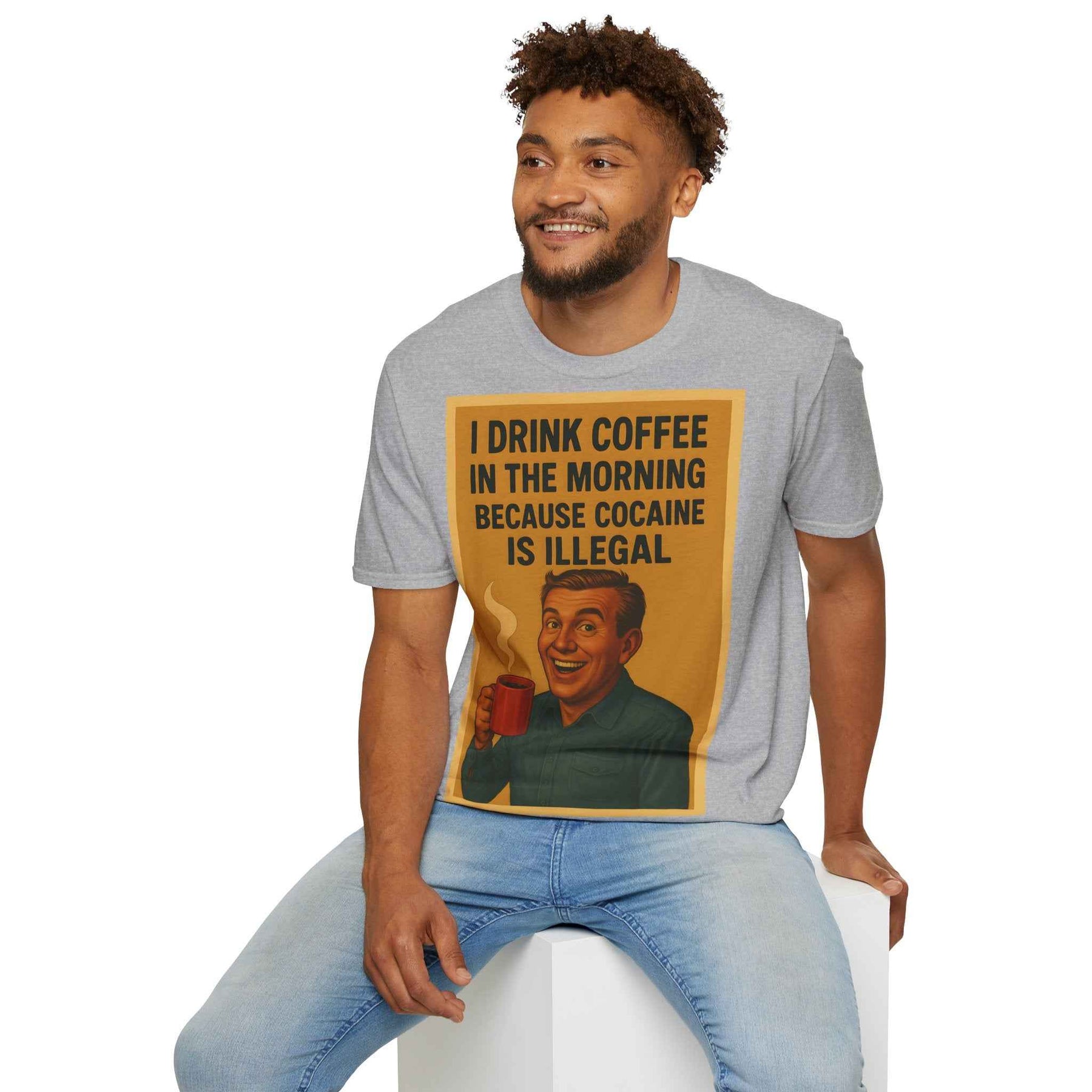 “I drink coffee in the morning because c****** is illegal.” - The retro morning drama on your shirt!