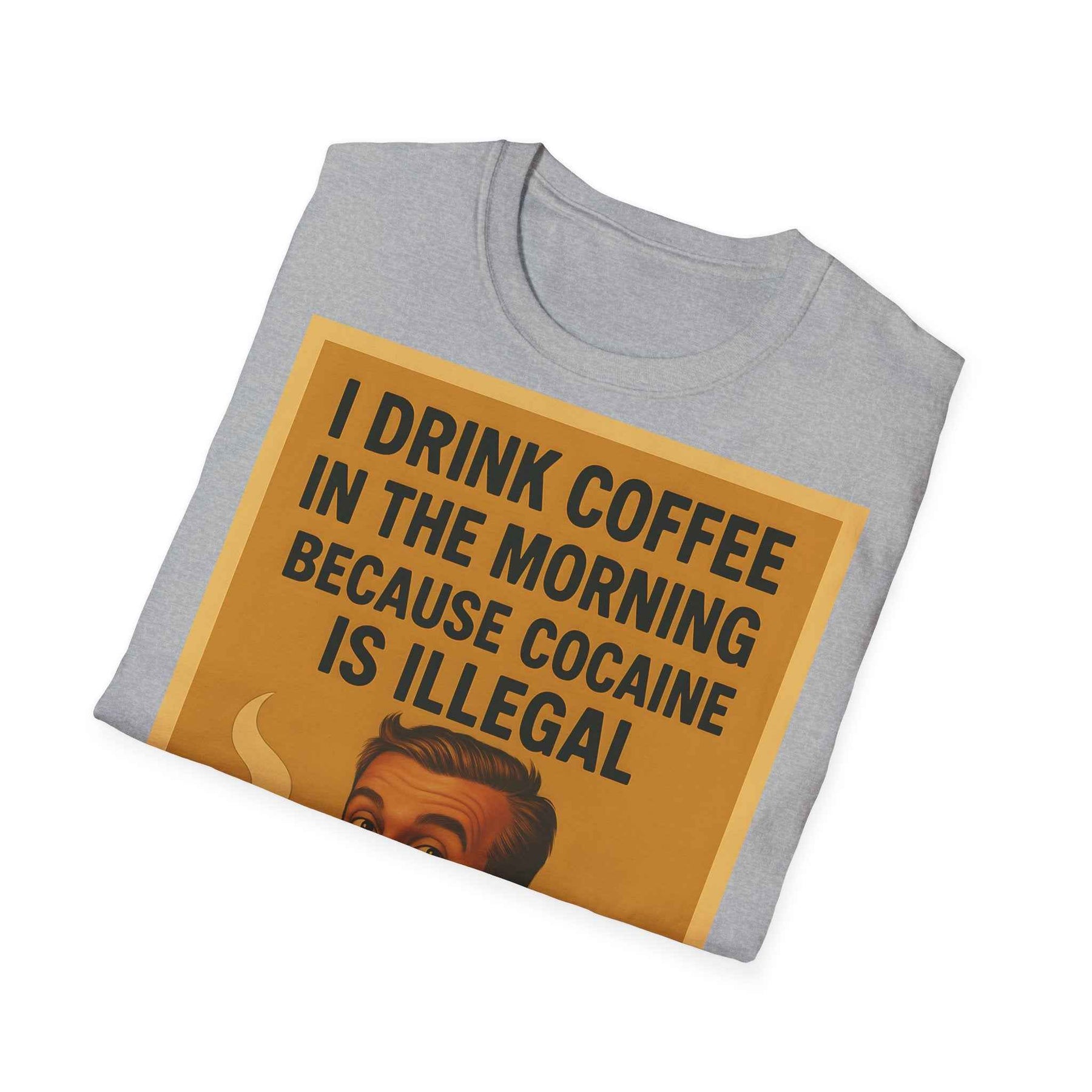 “I drink coffee in the morning because c****** is illegal.” - The retro morning drama on your shirt!
