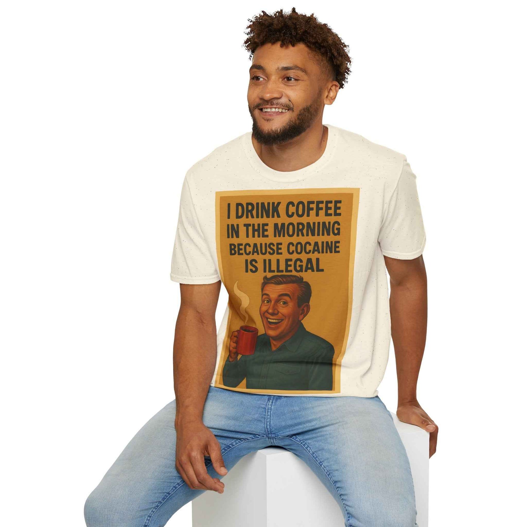 “I drink coffee in the morning because c****** is illegal.” - The retro morning drama on your shirt!