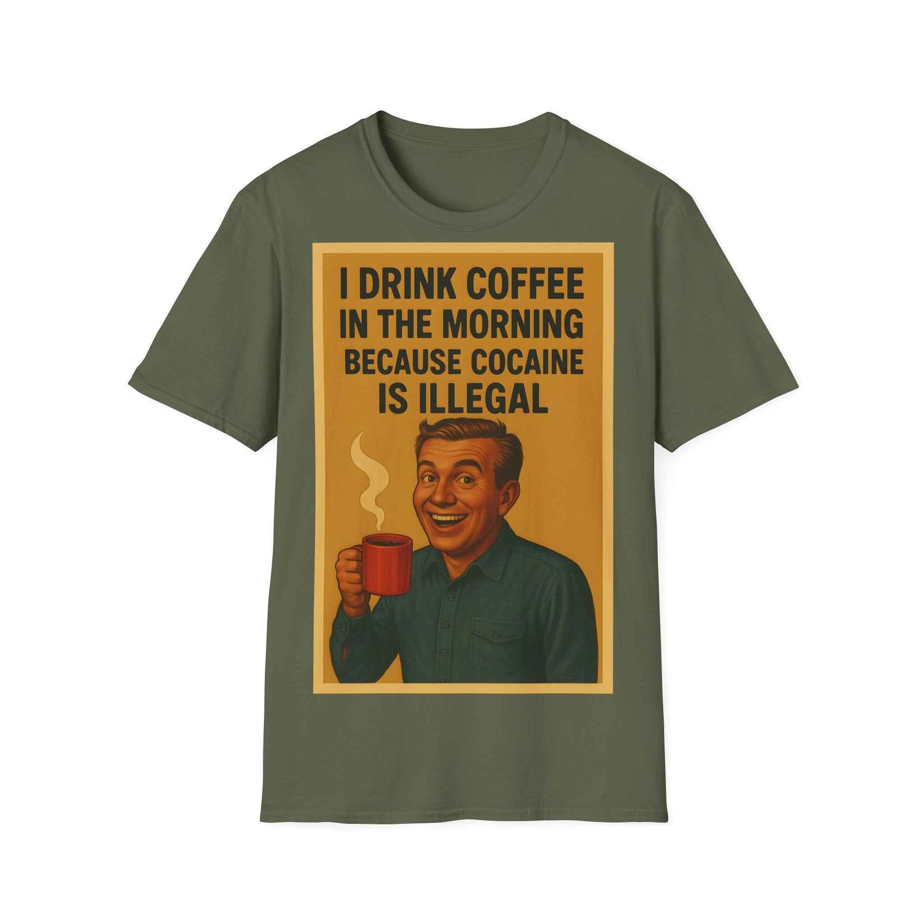 “I drink coffee in the morning because c****** is illegal.” - The retro morning drama on your shirt!