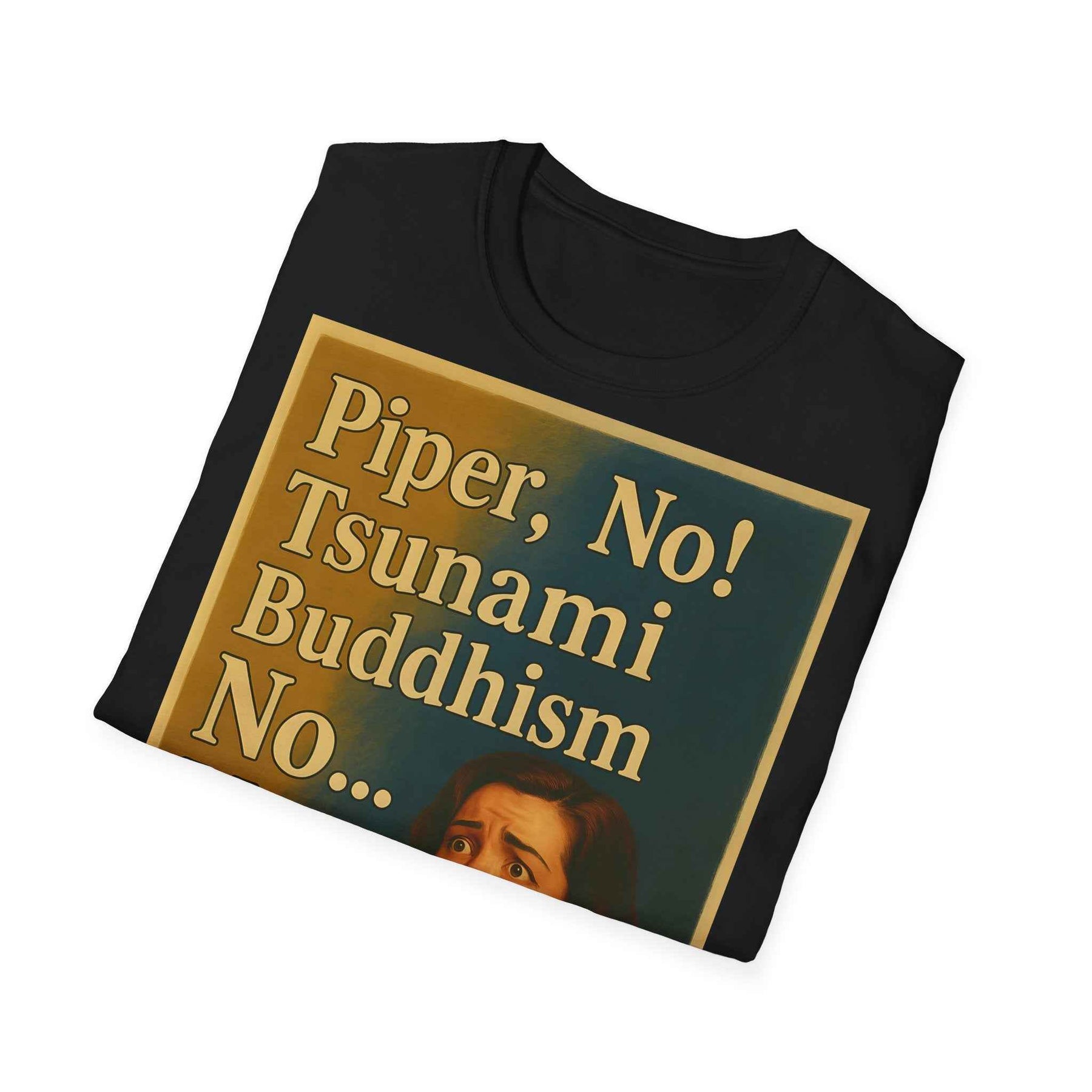 “Piper, no! Tsunami. Buddhism. No... Nooo!” - The drama shirt for advanced users