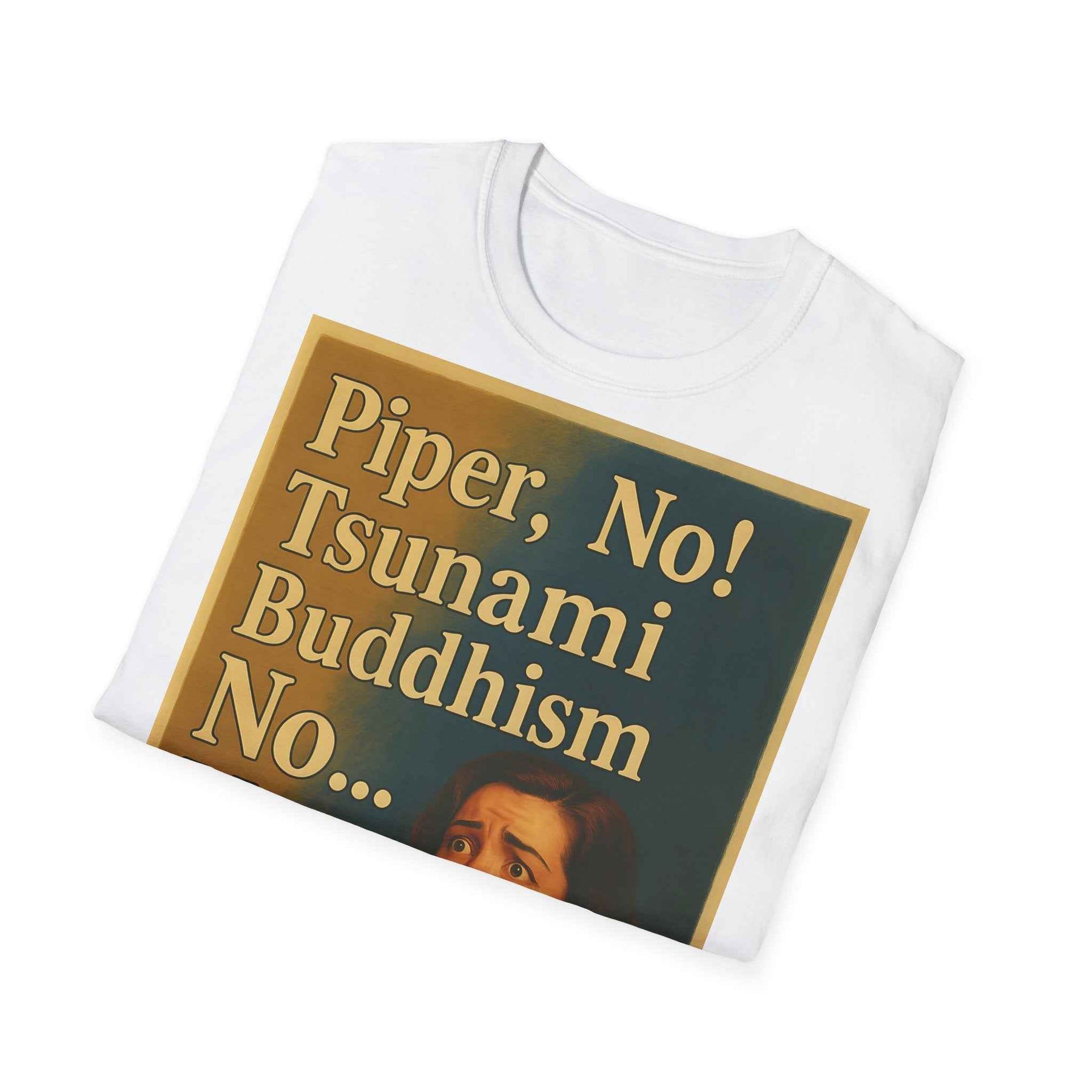 “Piper, no! Tsunami. Buddhism. No... Nooo!” - The drama shirt for advanced users