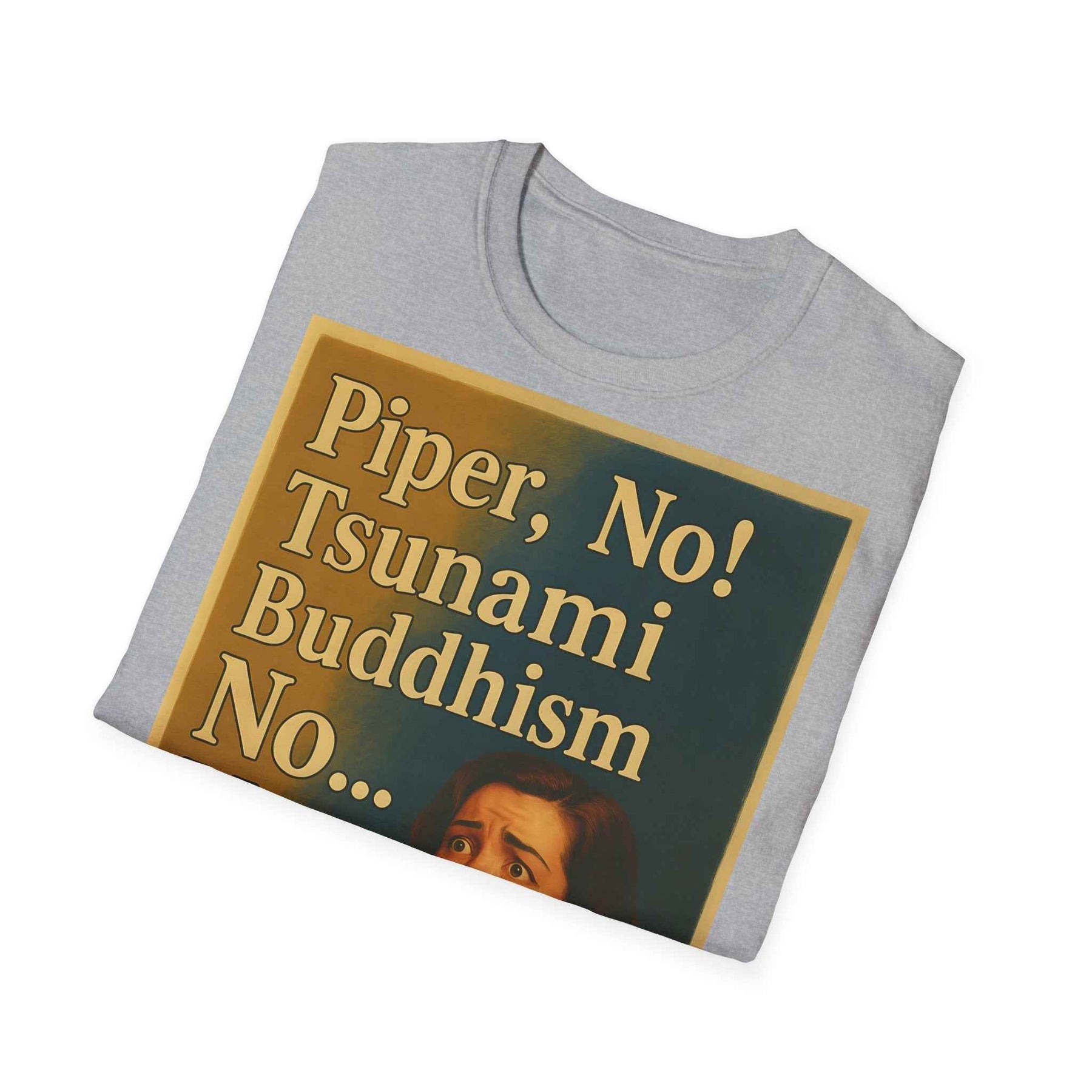 “Piper, no! Tsunami. Buddhism. No... Nooo!” - The drama shirt for advanced users