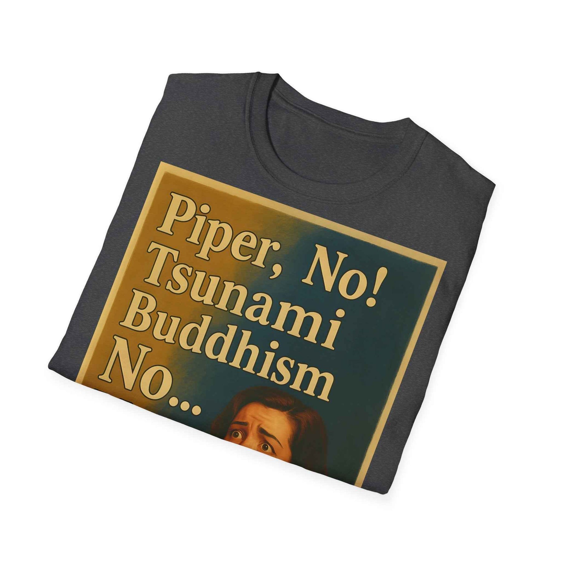 “Piper, no! Tsunami. Buddhism. No... Nooo!” - The drama shirt for advanced users