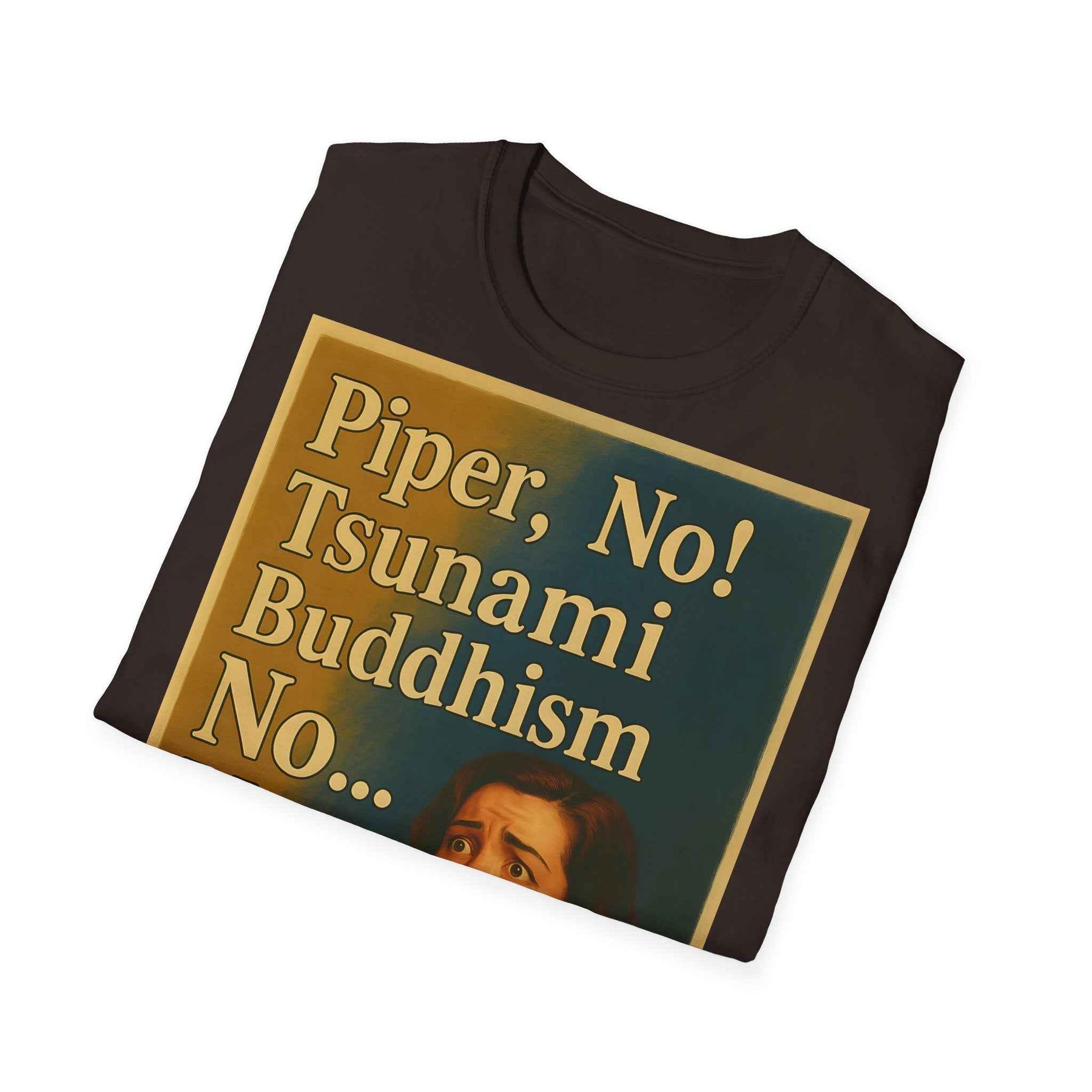 “Piper, no! Tsunami. Buddhism. No... Nooo!” - The drama shirt for advanced users