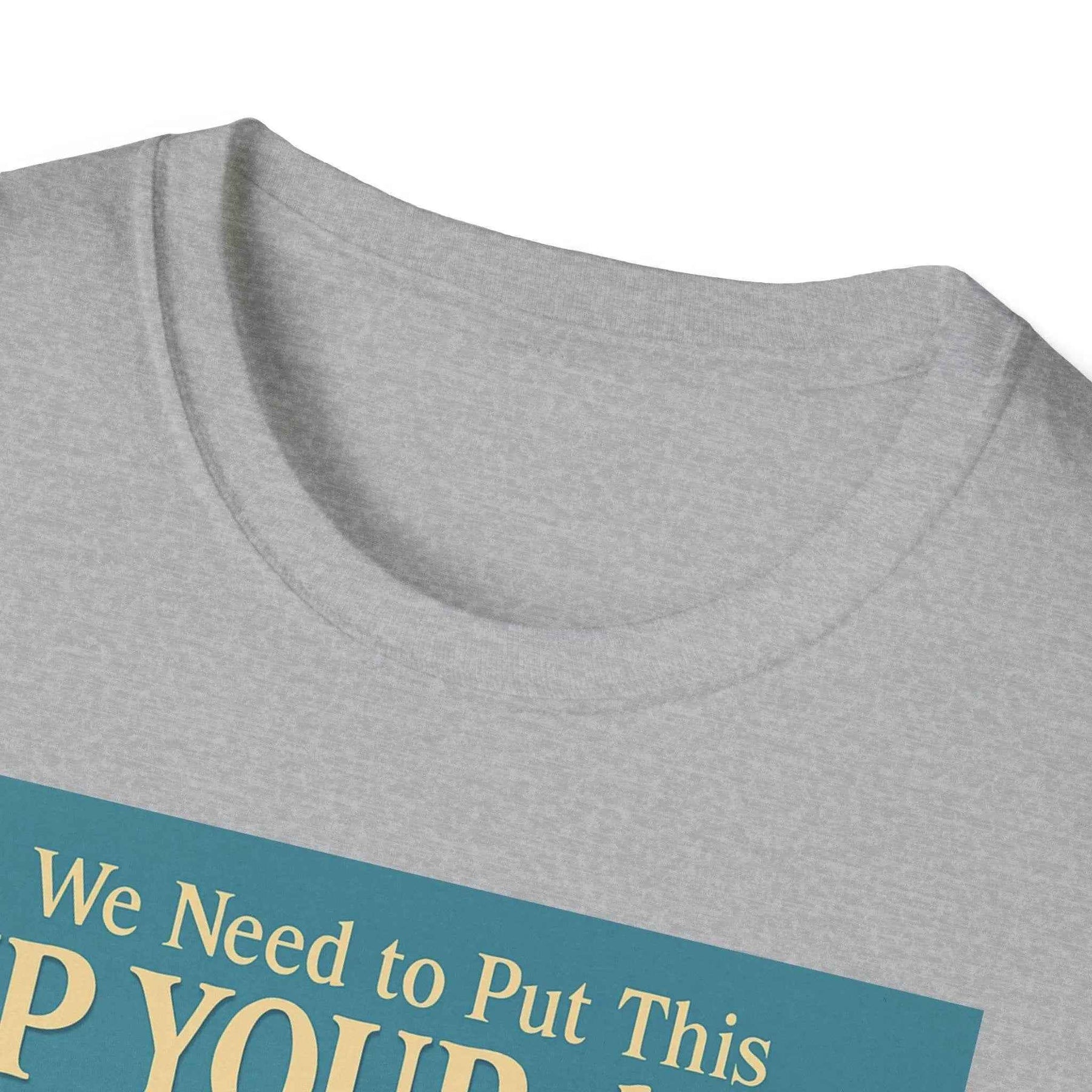 "We Need to Put This Up Your A**" - The shirt for everyone who doesn't have to comment on everything
