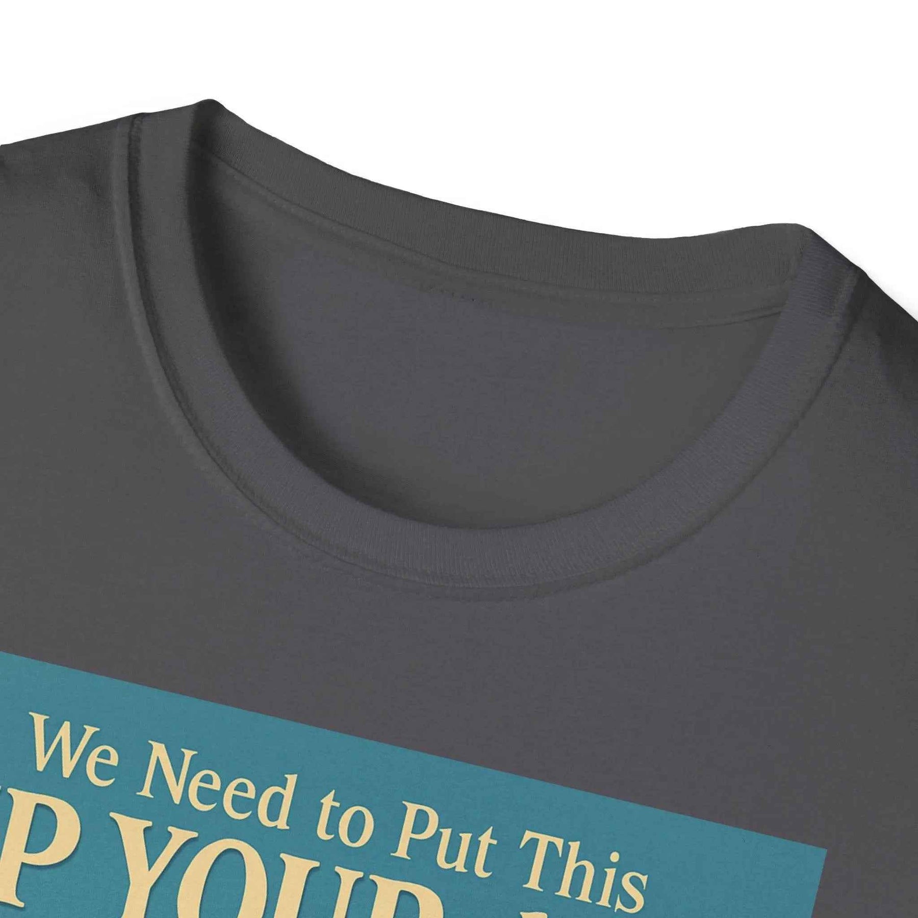 "We Need to Put This Up Your A**" - The shirt for everyone who doesn't have to comment on everything